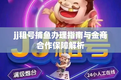 jj租号捕鱼办理指南与金商合作保障解析